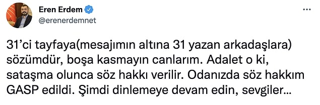 Daha sonra, "31'ci tayfaya sözümdür, boşa kasmayın canlarım. Adalet o ki, sataşma olunca söz hakkı verilir. Odanızda söz hakkım GASP edildi." dedi.