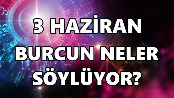 Günlük Burç Yorumuna Göre 3 Haziran Cuma Günün Nasıl Geçecek?