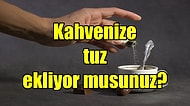 Bundan Sonra Kahvenize Şeker Değil Tuz Atın: Sabah Kahvenize Neden Tuz Eklemeniz Gerektiğini Açıklıyoruz