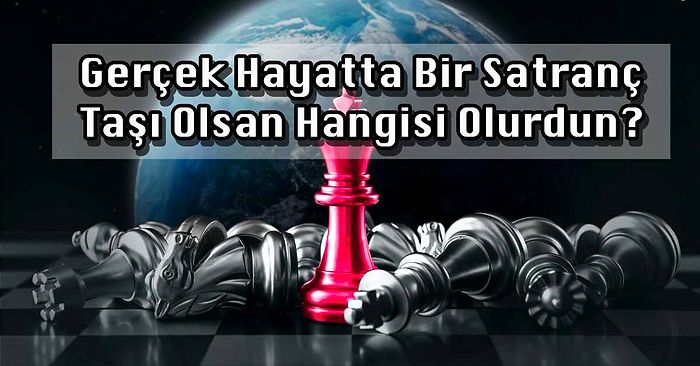 Gerçek Hayatta Bir Satranç Taşı Olsan Hangisi Olurdun?