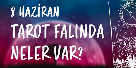 Tarot Falına Göre 8 Haziran Çarşamba Günü Senin İçin Nasıl Geçecek?