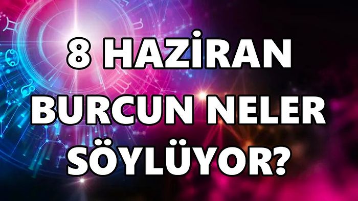 Günlük Burç Yorumuna Göre 8 Haziran Çarşamba Günün Nasıl Geçecek?