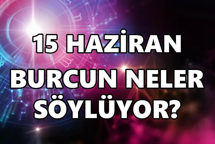 Günlük Burç Yorumuna Göre 15 Haziran Çarşamba Günün Nasıl Geçecek?
