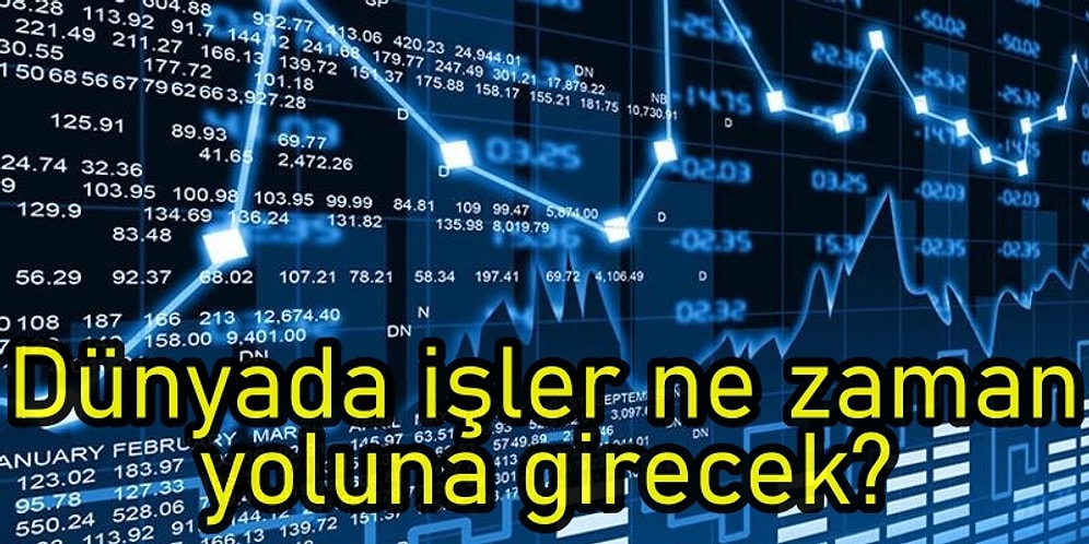 Dünyada İşler Neden Rayından Çıktı: Ekonomi Ne Zaman Düzelecek? Türkiye İçin de Geçerli mi?