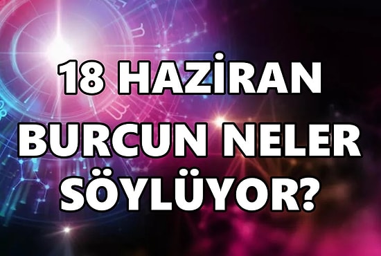 Günlük Burç Yorumuna Göre 18 Haziran Cumartesi Günün Nasıl Geçecek?