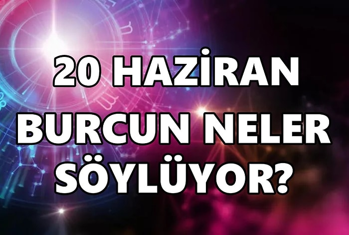 Günlük Burç Yorumuna Göre 20 Haziran Pazartesi Günün Nasıl Geçecek?