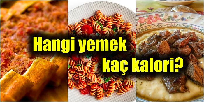 Her Gün Tükettiğimiz Yemeklerin Kaç Kalori Olduğunu Biliyor musunuz? İşte En Sevdiğimiz Yemeklerin Kalorileri