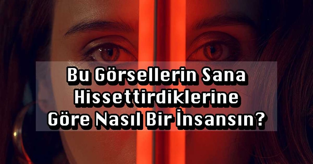 Bu Görsellerin Sana Hissettirdiklerine Göre Nasıl Bir İnsansın?