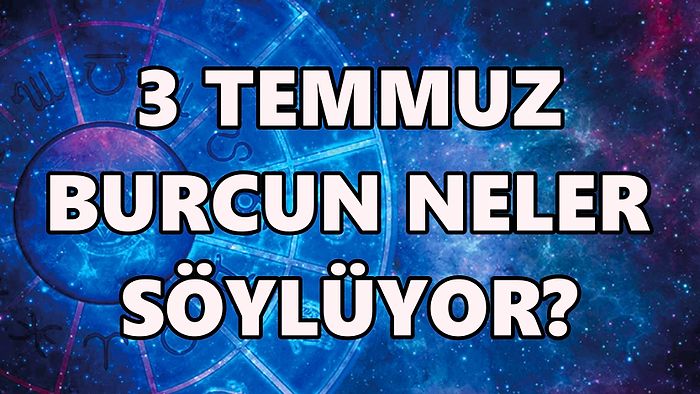 Günlük Burç Yorumuna Göre 3 Temmuz Pazar Günün Nasıl Geçecek?