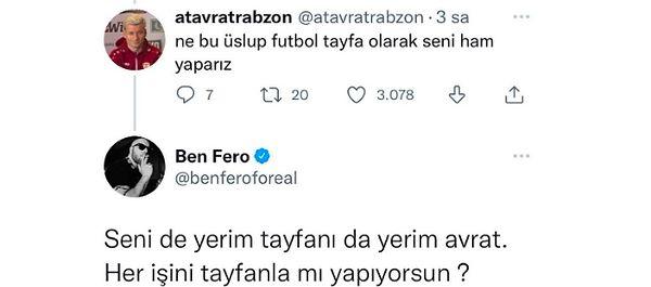 Kendisine gelen 'Futbol tayfa olarak seni ham yaparız' cevabının ardından 'Seni de yerim futbol tayfanı da' diyen Fero, kısa bir süre sonra bu tweetleri silmek zorunda kaldı.