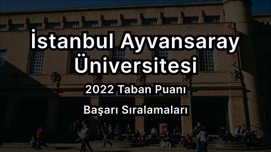 İstanbul Ayvansaray Üniversitesi 2022 Taban Puanları ve Başarı Sıralaması