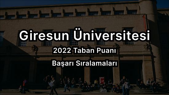 Giresun Üniversitesi 2022 Taban Puanları ve Başarı Sıralaması