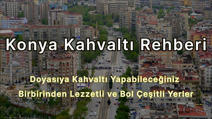 Konya Kahvaltı Mekanları: Doyasıya Kahvaltı Yapabileceğiniz Birbirinden Lezzetli ve Bol Çeşitli Yerler