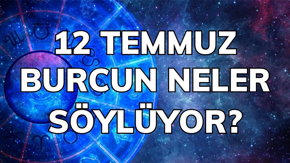 Günlük Burç Yorumuna Göre 12 Temmuz Salı Günün Nasıl Geçecek?