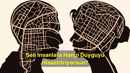 Sen İnsanlara Hangi Duyguyu Hissettiriyorsun?