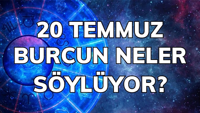 Günlük Burç Yorumuna Göre 20 Temmuz Çarşamba Günün Nasıl Geçecek?