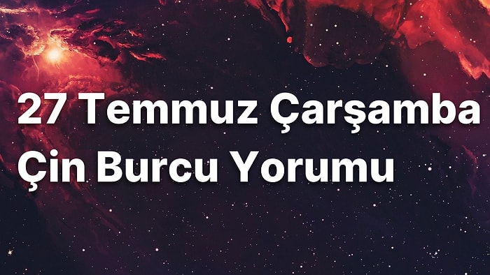 27 Temmuz Çarşamba Çin Burcuna Göre Günün Nasıl Geçecek?