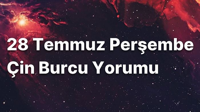 28 Temmuz Perşembe Çin Burcuna Göre Günün Nasıl Geçecek?