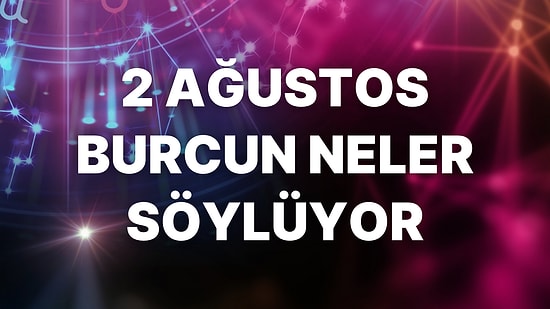 Günlük Burç Yorumuna Göre 2 Ağustos Salı Günün Nasıl Geçecek?