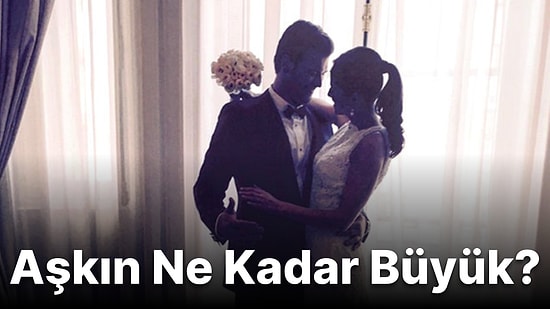 Sevgiline Olan Aşkın Ne Kadar Büyük?