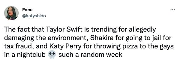 "Taylor Swift'in doğaya zarar vermesi, Shakira'nın vergi kaçakçılığından hapse girmesi, Katy Perry'nin gece kulübünde pizza fırlatması... Ne garip bir hafta."