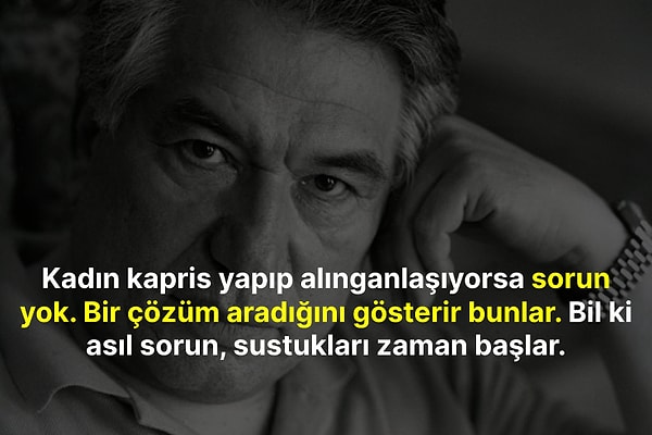 "Kadın kapris yapıp alınganlaşıyorsa sorun yok. Bir çözüm aradığını gösterir bunlar. Bil ki asıl sorun, sustukları zaman başlar."