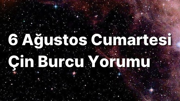 6 Ağustos Cumartesi Çin Burcuna Göre Günün Nasıl Geçecek?