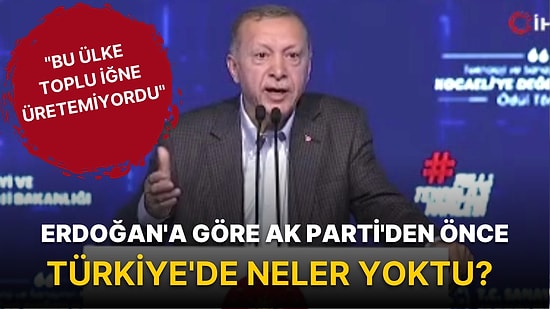"Ne Tüfeği? Bu Ülke Toplu İğne Üretemiyordu" Diyen Erdoğan'a Göre AK Parti'den Önce Türkiye'de Neler Yoktu?