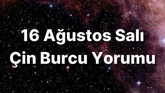 16 Ağustos Salı Çin Burcuna Göre Günün Nasıl Geçecek?