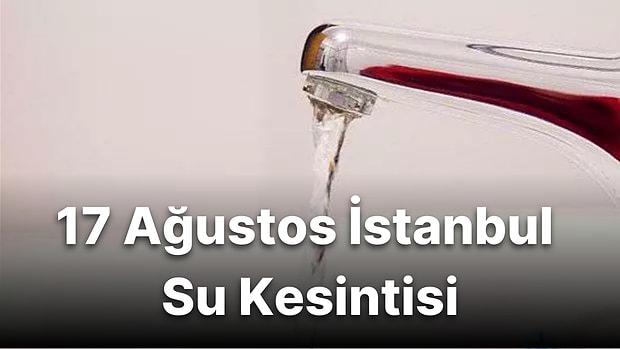 17 Ağustos Çarşamba İstanbul Su Kesintisi: Hangi İlçelerde Su Kesintisi Olacak? Sular Ne Zaman Gelecek?
