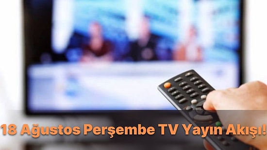 18 Ağustos Perşembe TV Yayın Akışı! Bugün Televizyonda Hangi Filmler ve Diziler Var? FOX, Kanal D, Show TV