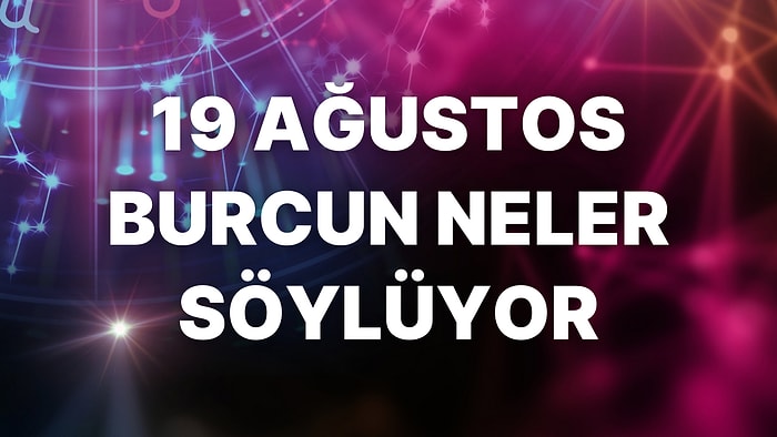 Günlük Burç Yorumuna Göre 19 Ağustos Cuma Günün Nasıl Geçecek?