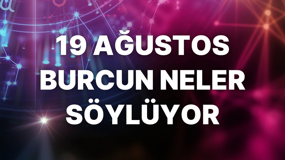 Günlük Burç Yorumuna Göre 19 Ağustos Cuma Günün Nasıl Geçecek?
