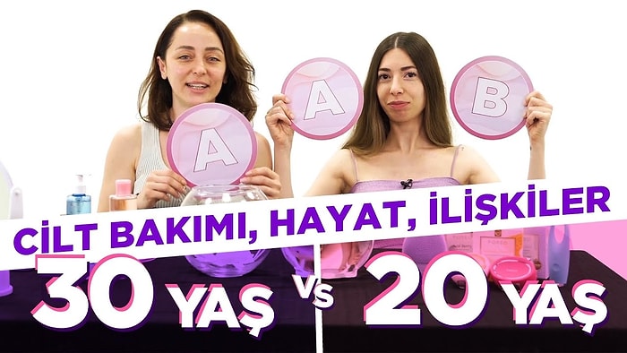 20'li VS 30'lu Yaşlar: İlişkiler, Cilt Bakımı ve Hayat