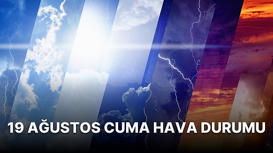19 Ağustos Cuma Hava Durumu: Bugün Hava Nasıl Olacak? Meteorolojiden İl İl Hava Durumu Tahminleri