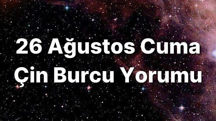 26 Ağustos Cuma Çin Burcuna Göre Günün Nasıl Geçecek?