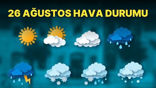 26 Ağustos Cuma Güncel Hava Durumu: Bugün Hava Nasıl Olacak? Yağışlar Sürecek mi?