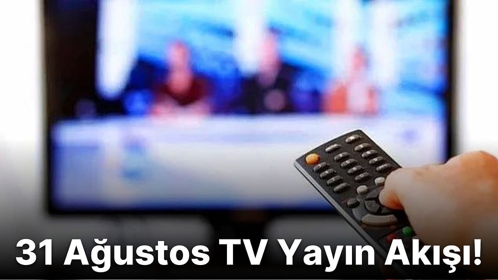 31 Ağustos Çarşamba TV Yayın Akışı! Bugün Televizyonda Neler Var? Show TV, Fox, Kanal D, ATV, TV8, TRT1, Star