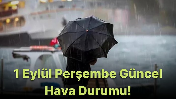 1 Eylül Perşembe Güncel Hava Durumu: Bugün Hava Nasıl Olacak? Sağanak Yağışlar Devam Ediyor!