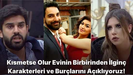 Entrikaların Bitmek Bilmediği Kısmetse Olur Evinin Akıllara Kazınan İlginç Karakterlerinin Burçları Nedir?