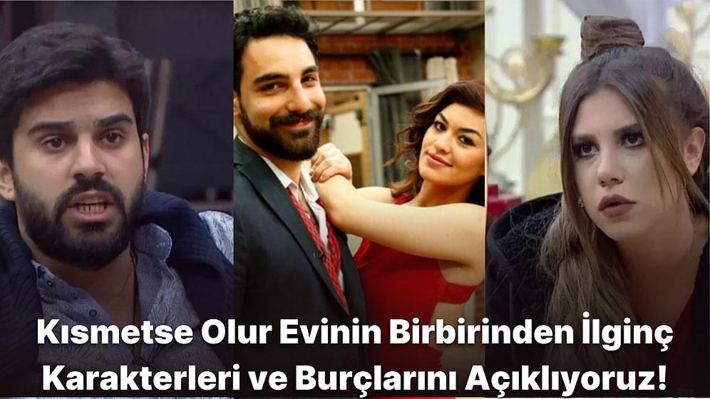 Entrikaların Bitmek Bilmediği Kısmetse Olur Evinin Akıllara Kazınan İlginç Karakterlerinin Burçları Nedir?