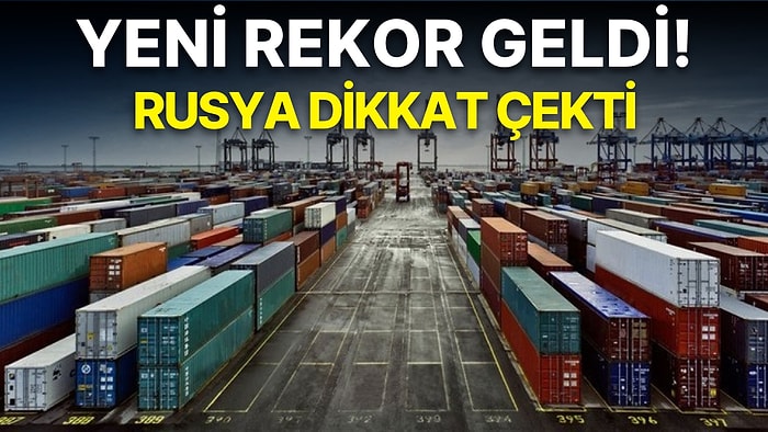 Bakanlık Açıkladı: Dış Ticaret Açığı Rekor Kırmaya Devam Ediyor! Rusya ile Ticaret 2 Kattan Fazla Arttı