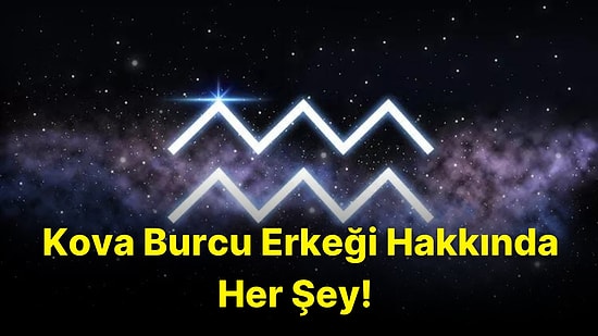 Özgürlüğün Vücut Bulmuş Hali Kova Burcu Erkeğini Tanıyoruz!