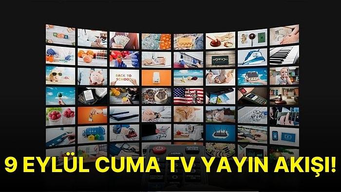 9 Eylül Cuma TV Yayın Akışı: Bu Akşam Televizyonda Ne Var? FOX, TV8, TRT1, Show TV, Star TV, ATV, Kanal D