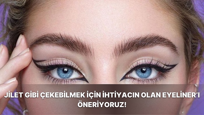 Jilet Gibi Çekebilmek İçin İhtiyacın Olan Eyeliner’ı Öneriyoruz!