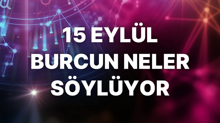 Günlük Burç Yorumuna Göre 15 Eylül Perşembe Günün Nasıl Geçecek?