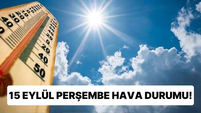 15 Eylül Perşembe Hava Durumu: Bugün Hava Nasıl Olacak? Hava Sıcaklığı Yükseliyor!