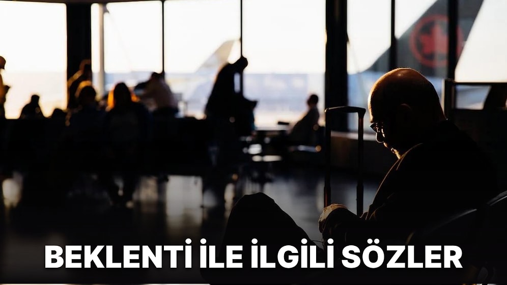 Beklenti ile İlgili Sözler: Beklenti ile İlgili En Güzel ve Anlamlı Sözler