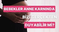 Anne Karnındaki Bebekler Bizi Gerçekten Duyabilir mi?