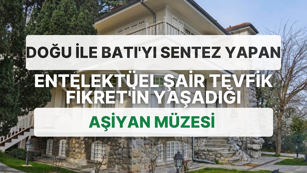 Melankolik Yazar Tevfik Fikret'in Hayatı ve Öldükten Sonra Sergilenmeye Başlanan Evi: Âşiyan Müzesi